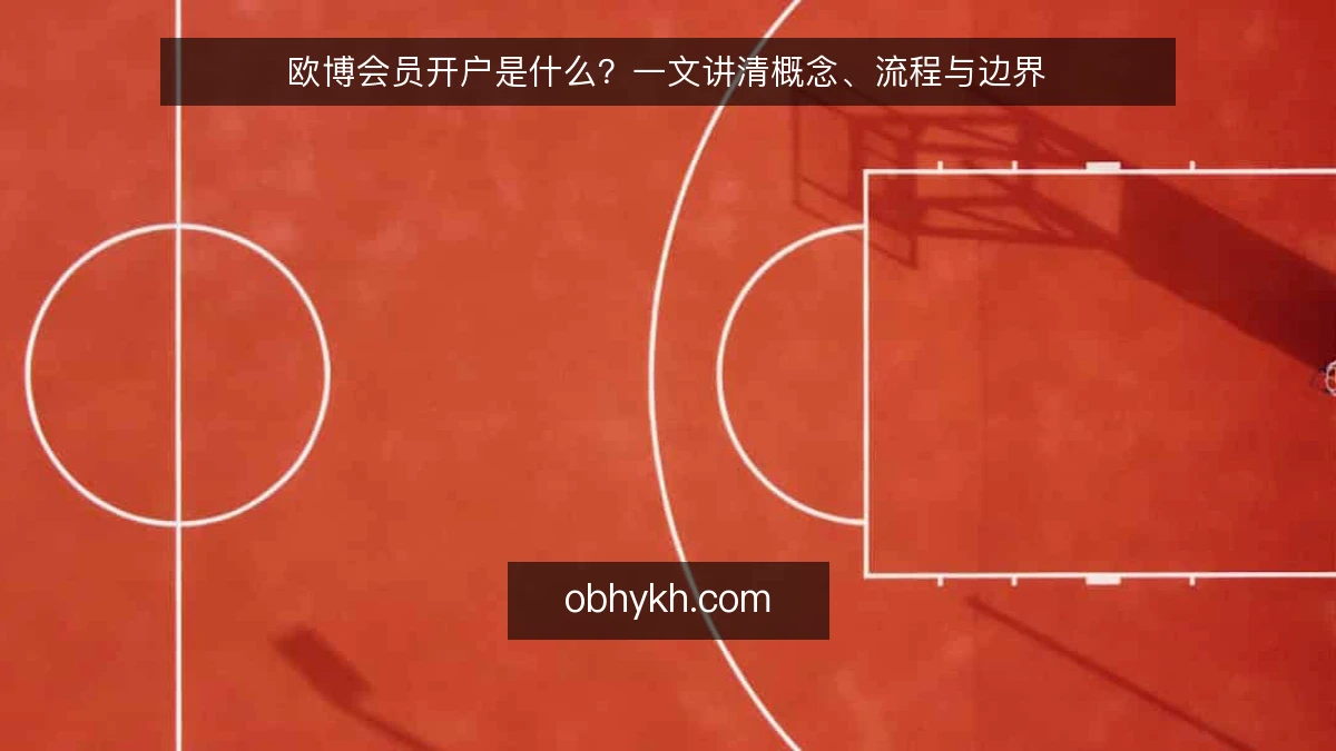 欧博会员开户是什么?一文讲清概念、流程与边界