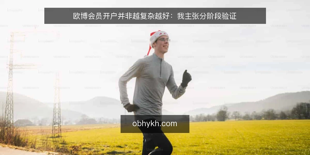 欧博会员开户并非越复杂越好：我主张分阶段验证 — 先明确基线：开户前必须确认的基本条件 配图