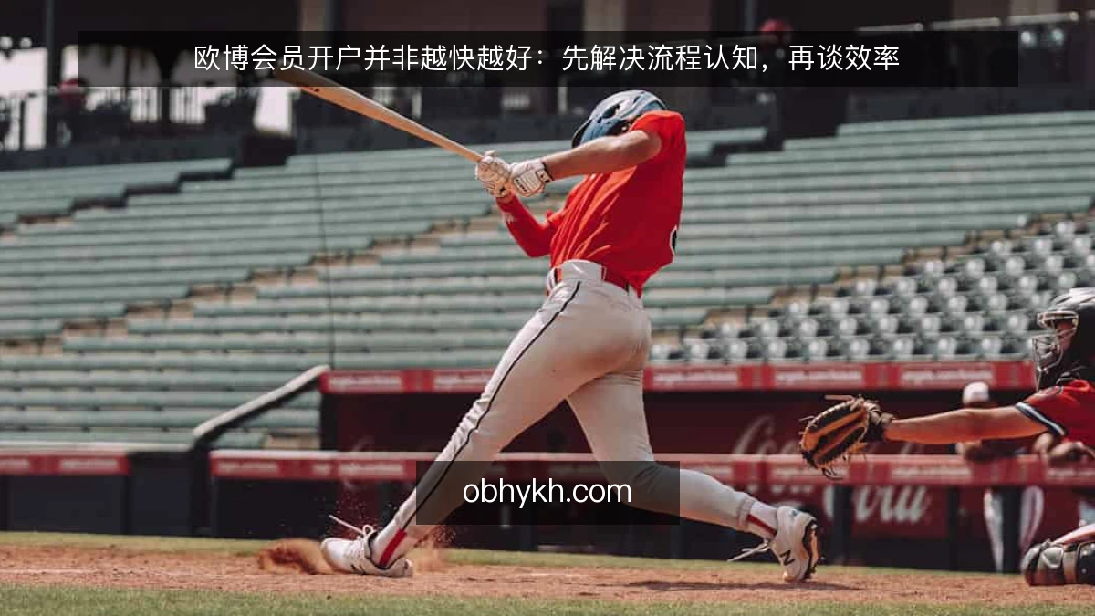 欧博会员开户并非越快越好：先解决流程认知，再谈效率