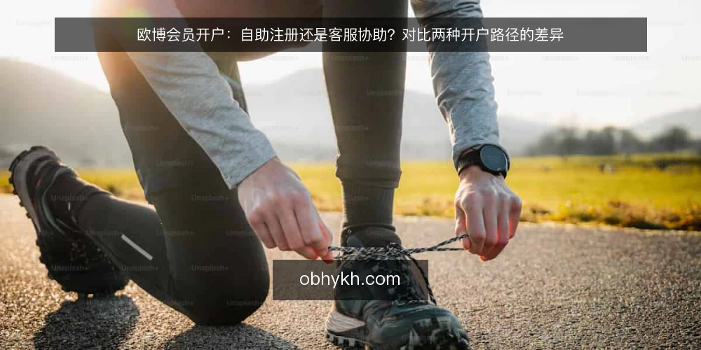 欧博会员开户：自助注册还是客服协助？对比两种开户路径的差异 — 确定开户资料与前置条件 配图