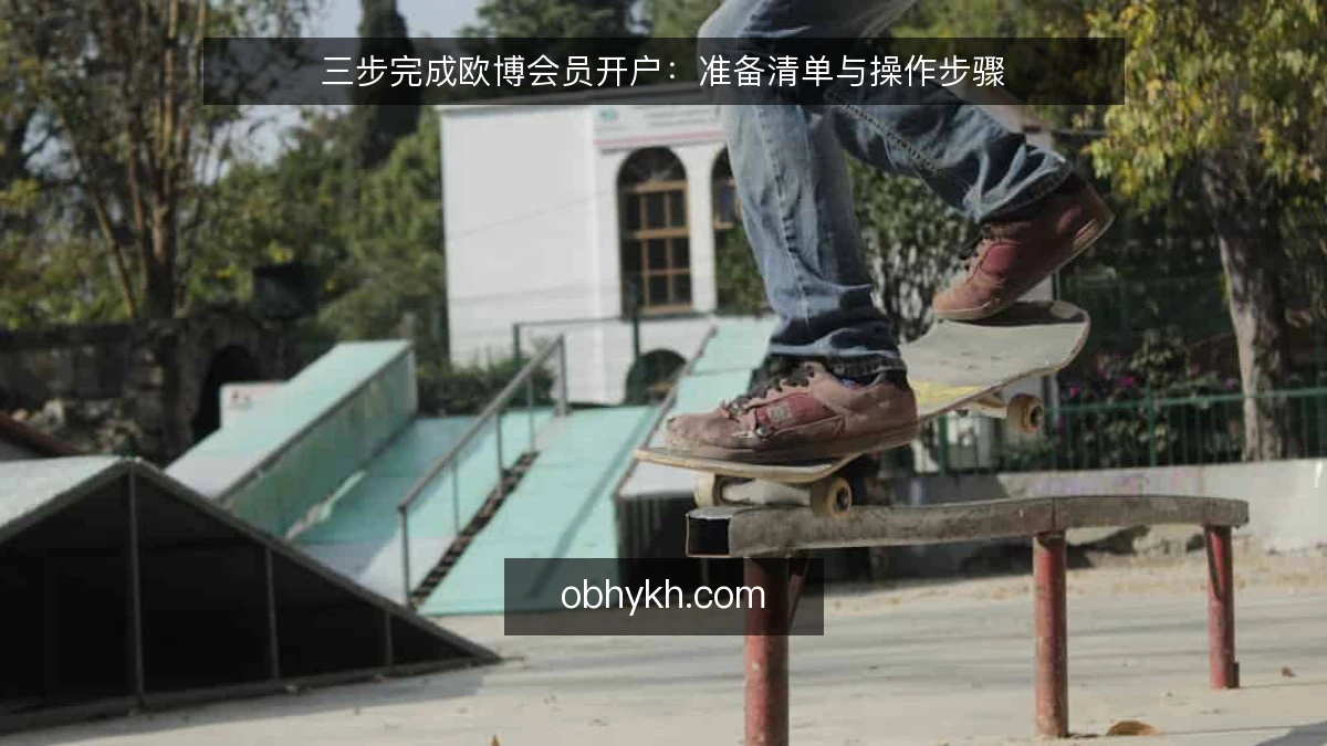 三步完成欧博会员开户：准备清单与操作步骤