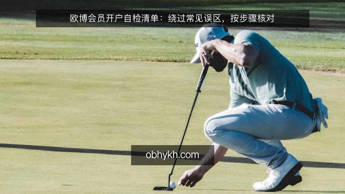 欧博会员开户自检清单：绕过常见误区，按步骤核对