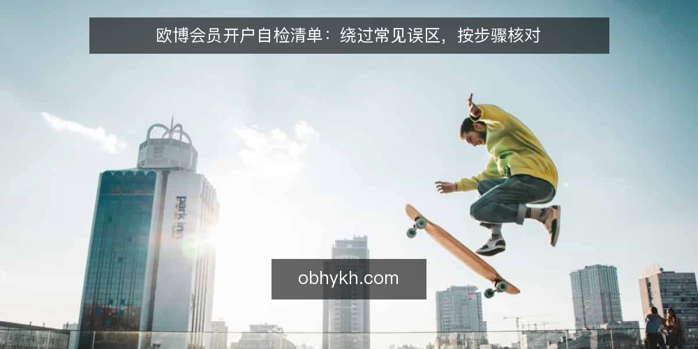 欧博会员开户自检清单:绕过常见误区,按步骤核对 — 为什么需要一份开户自检清单 配图