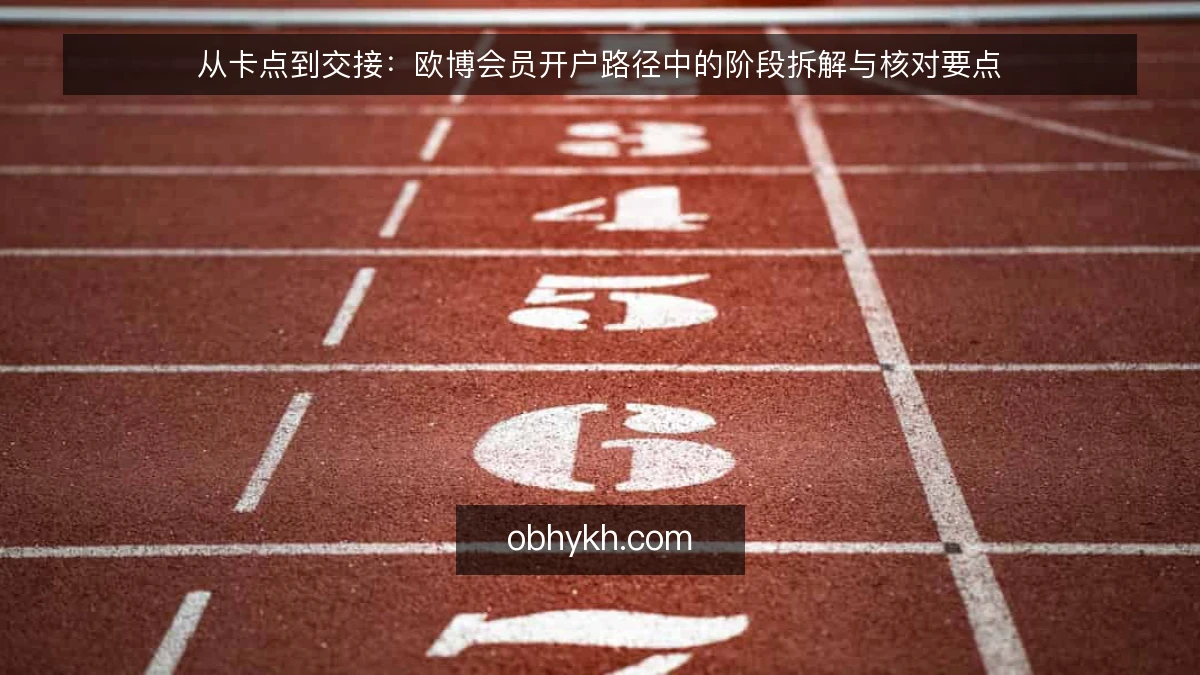 从卡点到交接：欧博会员开户路径中的阶段拆解与核对要点