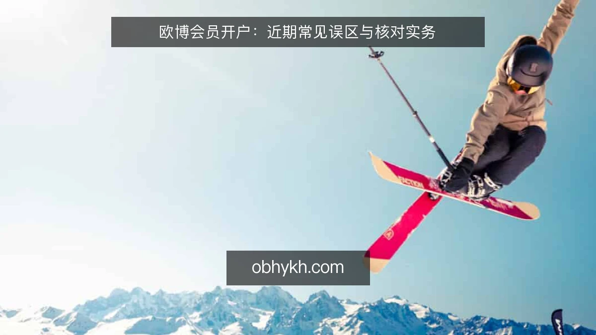 欧博会员开户：近期常见误区与核对实务