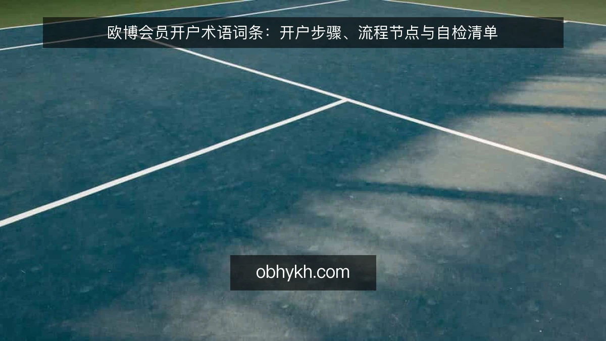 欧博会员开户术语词条：开户步骤、流程节点与自检清单