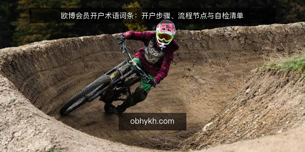 欧博会员开户术语词条:开户步骤、流程节点与自检清单 — 为什么现在需要做术语审计 配图