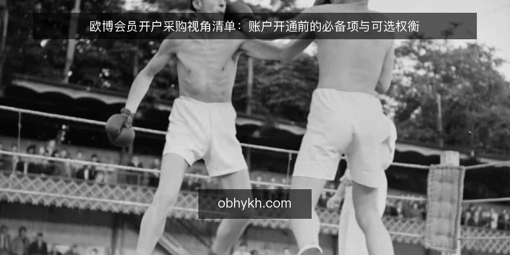欧博会员开户采购视角清单：账户开通前的必备项与可选权衡 — 为什么现在做一次开户前审计 配图