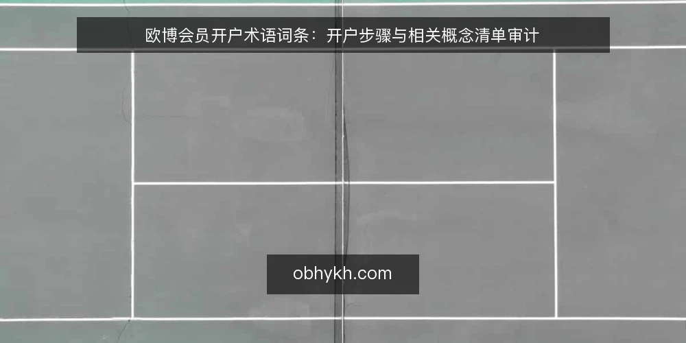 欧博会员开户术语词条：开户步骤与相关概念清单审计 — 为什么现在做术语审计 配图