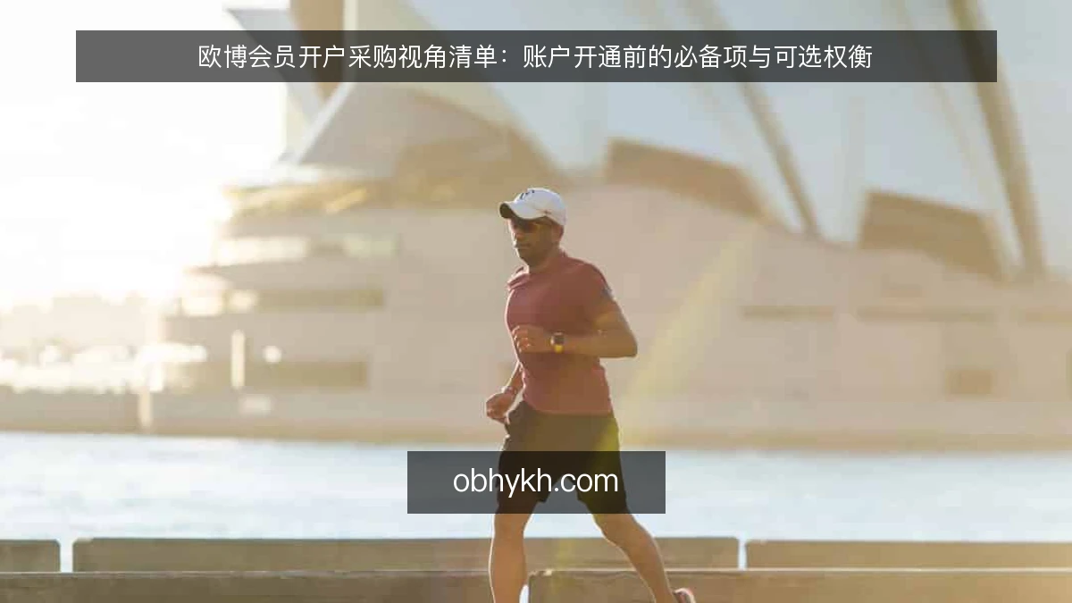 欧博会员开户采购视角清单：账户开通前的必备项与可选权衡
