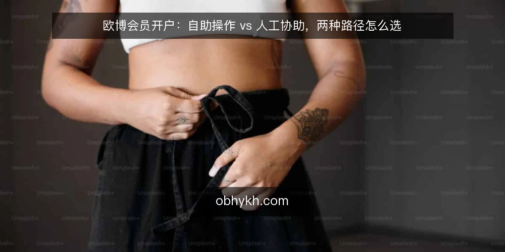 欧博会员开户:自助操作 vs 人工协助,两种路径怎么选 — 先定标准:欧博会员开户前要问自己的几个问题 配图