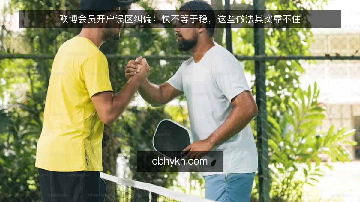 欧博会员开户误区纠偏：快不等于稳，这些做法其实靠不住