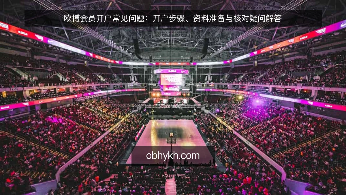 欧博会员开户常见问题：开户步骤、资料准备与核对疑问解答