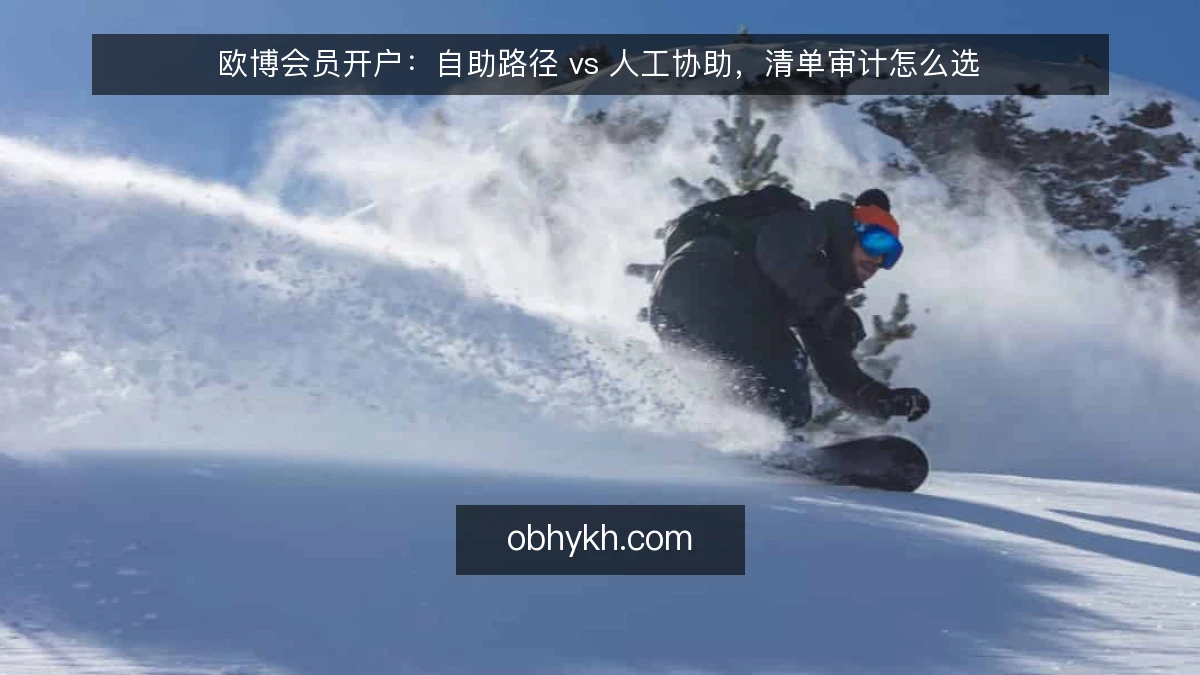 欧博会员开户：自助路径 vs 人工协助，清单审计怎么选