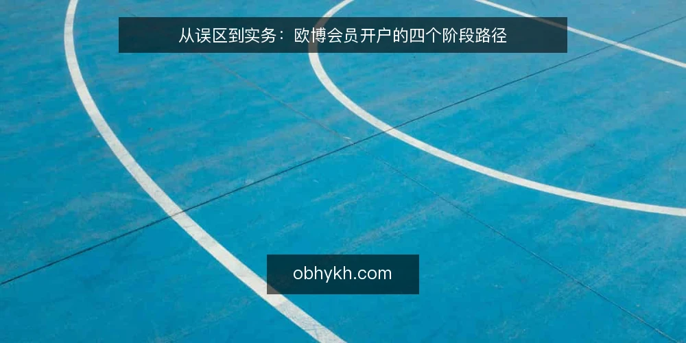 从误区到实务：欧博会员开户的四个阶段路径 — 先看路径：开户不是一次性动作 配图