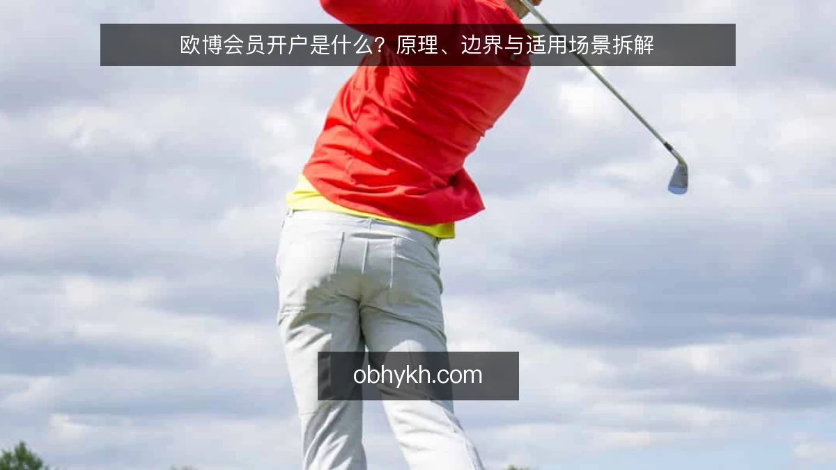 欧博会员开户是什么?原理、边界与适用场景拆解