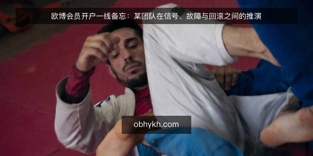 欧博会员开户一线备忘：某团队在信号、故障与回滚之间的推演 — 先看哪些信号：开户前的现场观察 配图